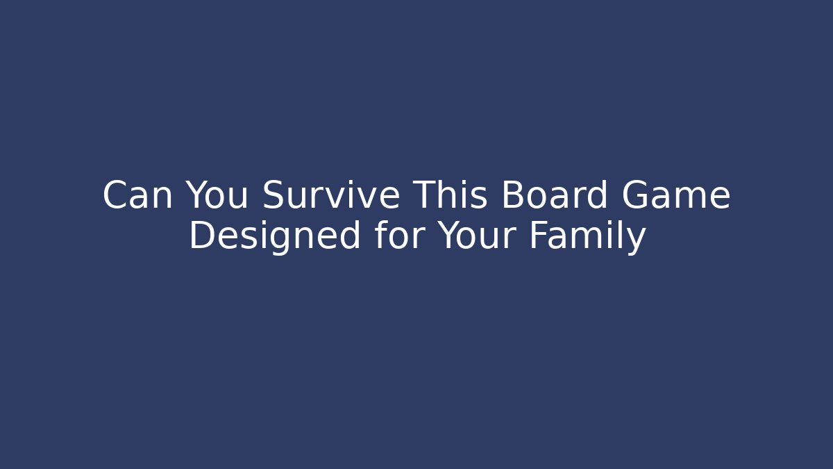 Can You Survive This Board Game Designed for Your Family