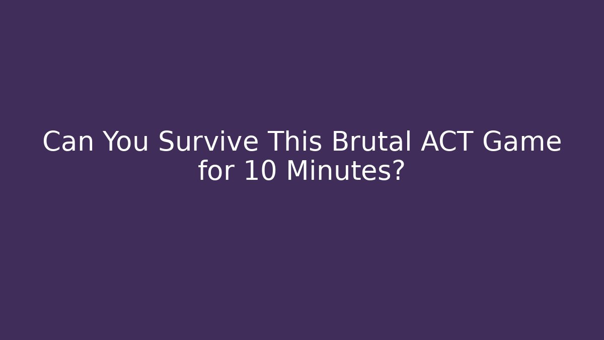 Can You Survive This Brutal ACT Game for 10 Minutes?