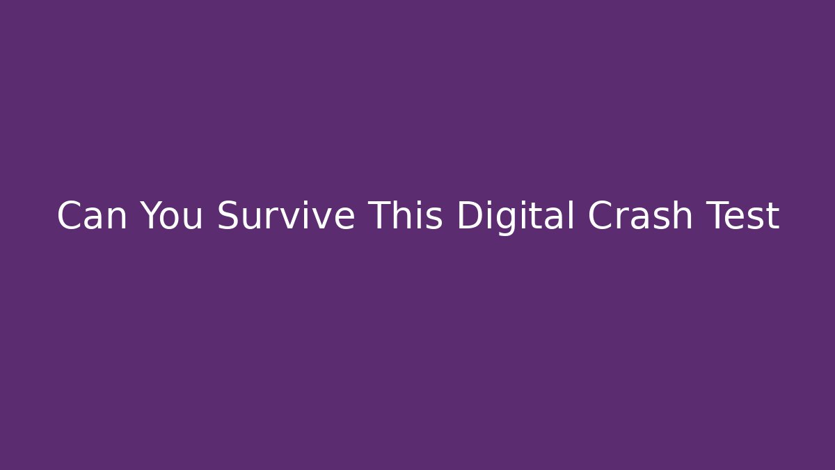 Can You Survive This Digital Crash Test