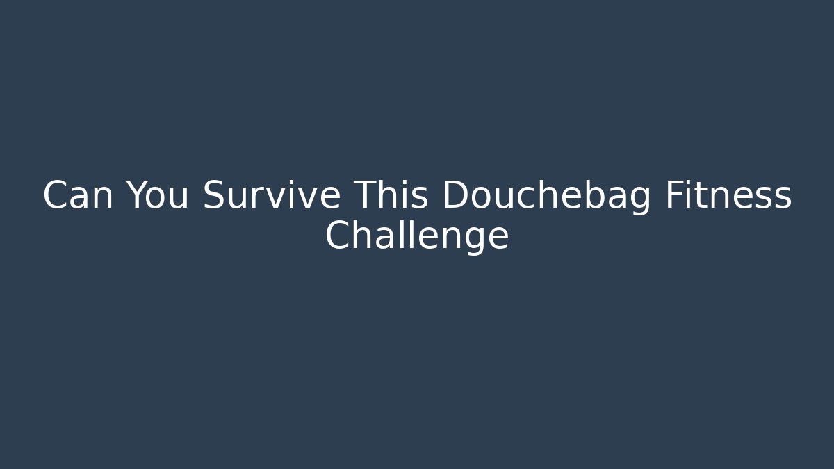 Can You Survive This Douchebag Fitness Challenge