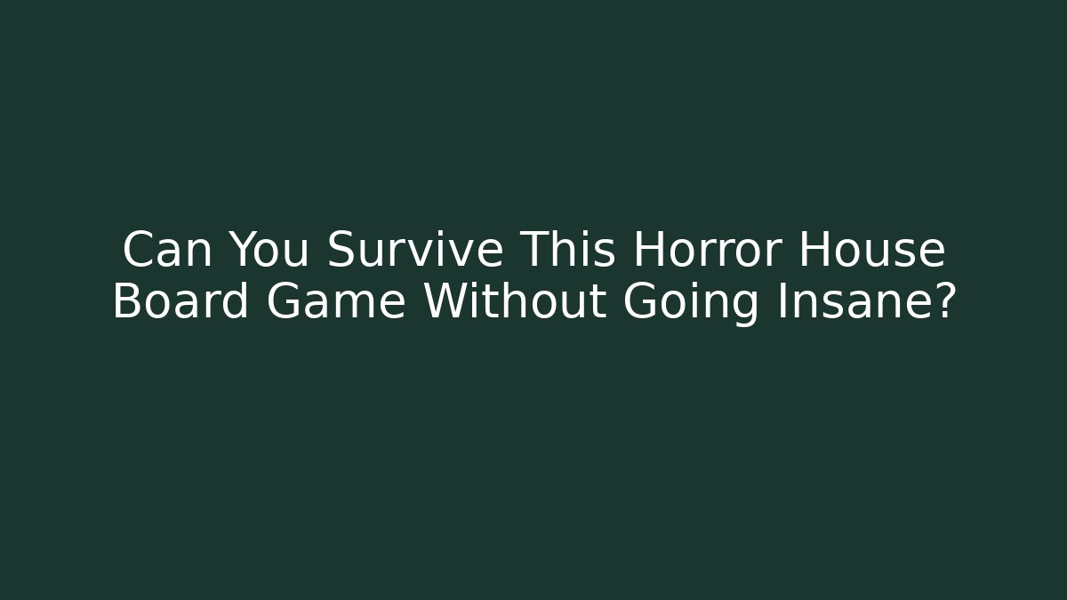 Can You Survive This Horror House Board Game Without Going Insane?