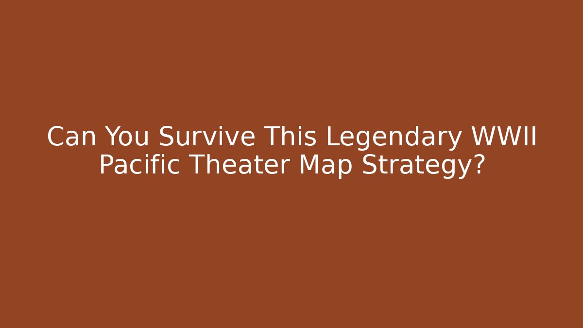 Can You Survive This Legendary WWII Pacific Theater Map Strategy?