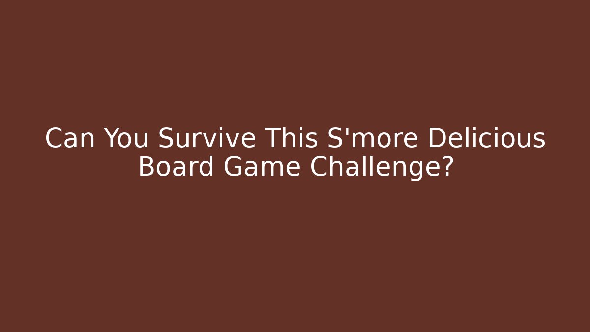 Can You Survive This S'more Delicious Board Game Challenge?
