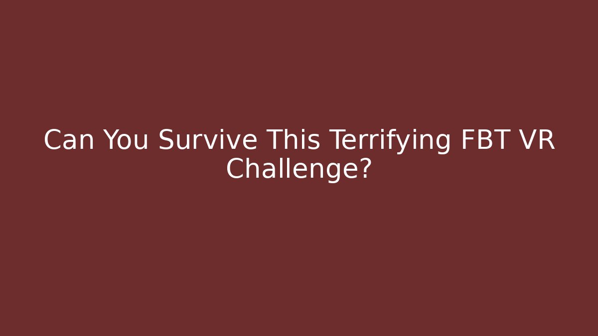 Can You Survive This Terrifying FBT VR Challenge?