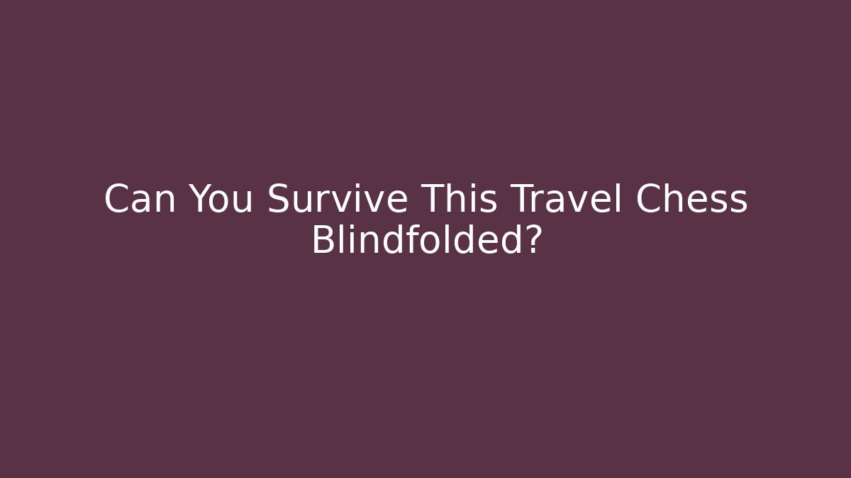 Can You Survive This Travel Chess Blindfolded?