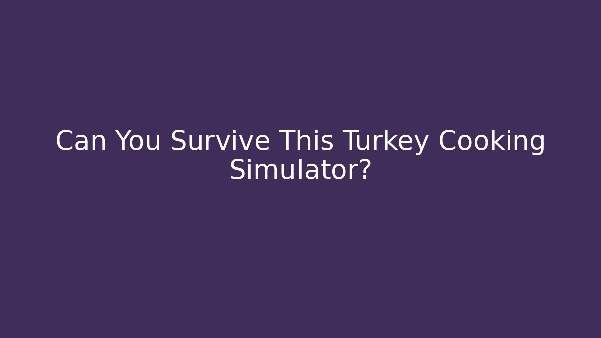 Can You Survive This Turkey Cooking Simulator?