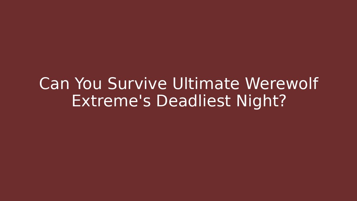 Can You Survive Ultimate Werewolf Extreme’s Deadliest Night? - Felix Cat Insurance