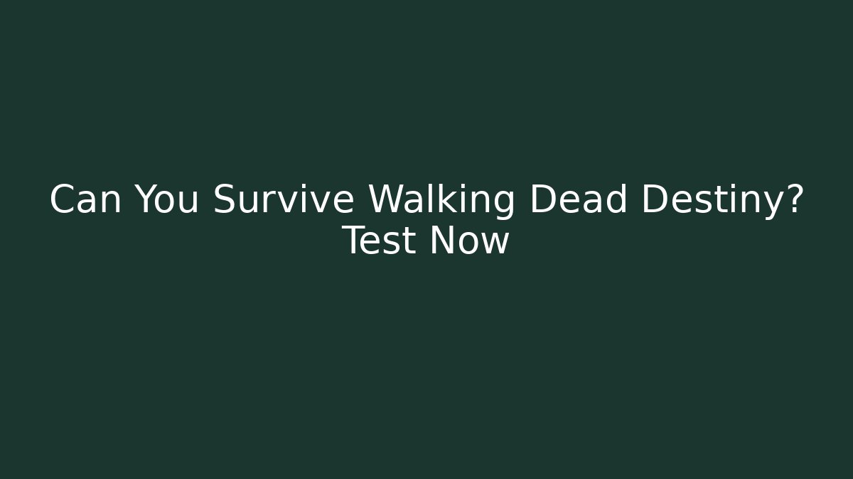 Can You Survive Walking Dead Destiny? Test Now - Felix Cat Insurance