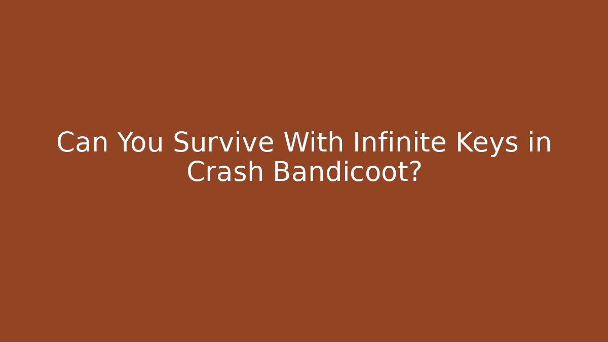 Can You Survive With Infinite Keys in Crash Bandicoot?
