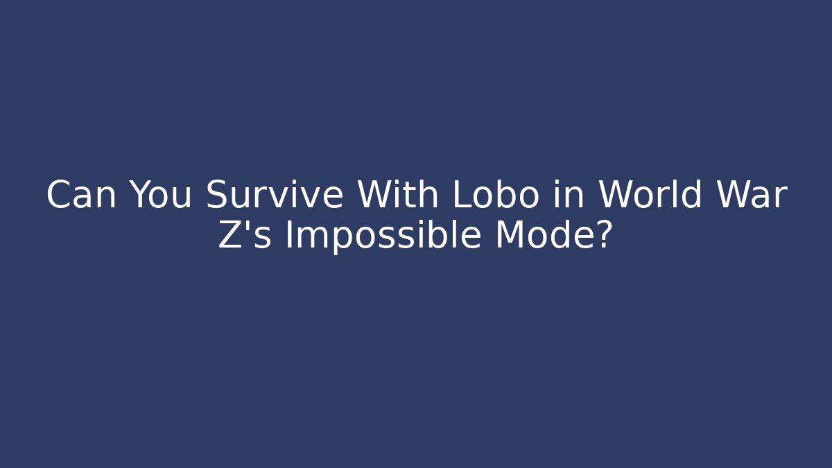 Can You Survive With Lobo in World War Z’s Impossible Mode?