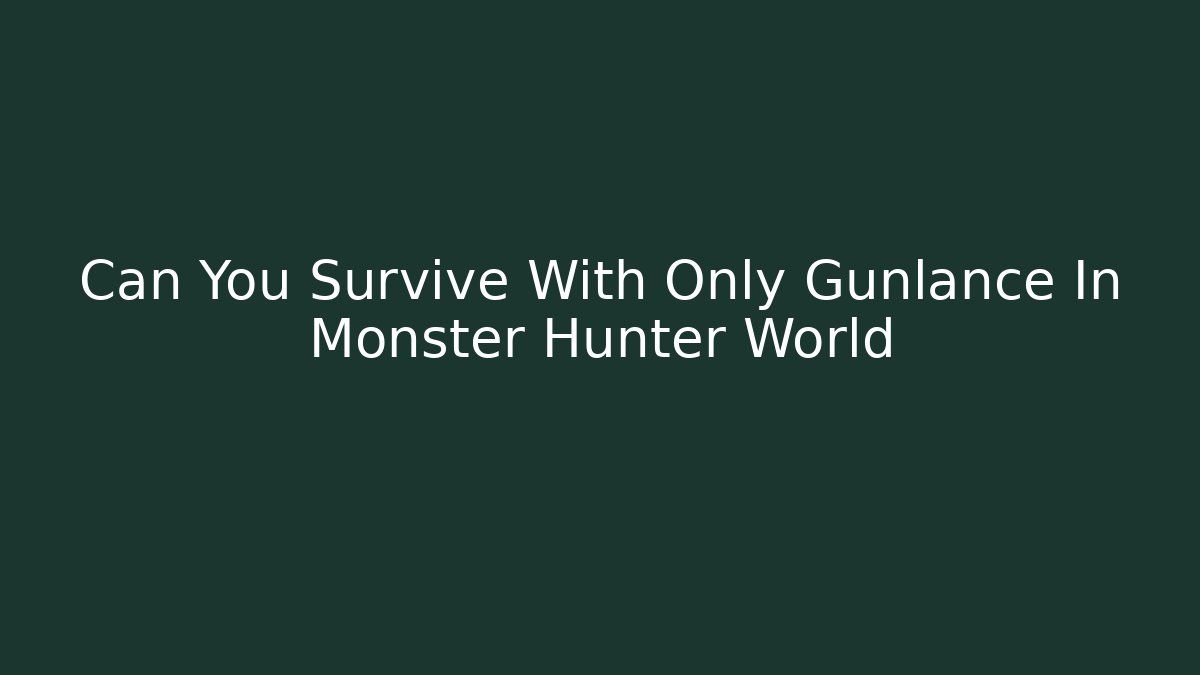 Can You Survive With Only Gunlance In Monster Hunter World