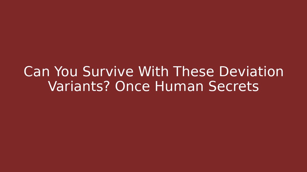 Can You Survive With These Deviation Variants? Once Human Secrets