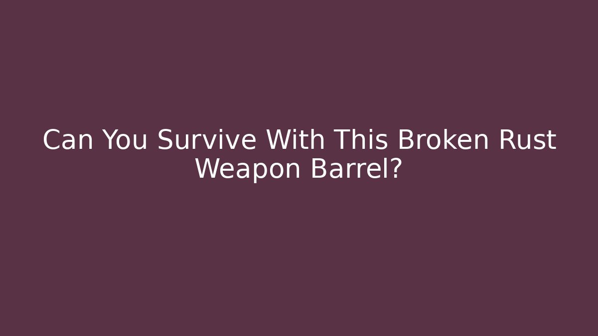 Can You Survive With This Broken Rust Weapon Barrel?