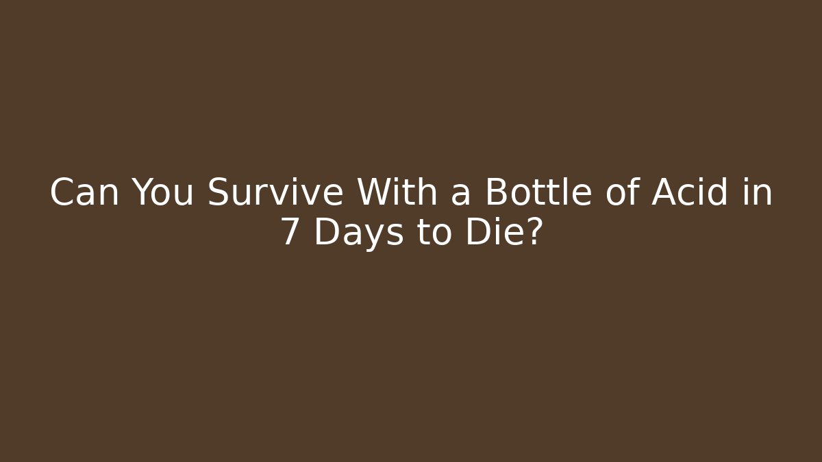 Can You Survive With a Bottle of Acid in 7 Days to Die?