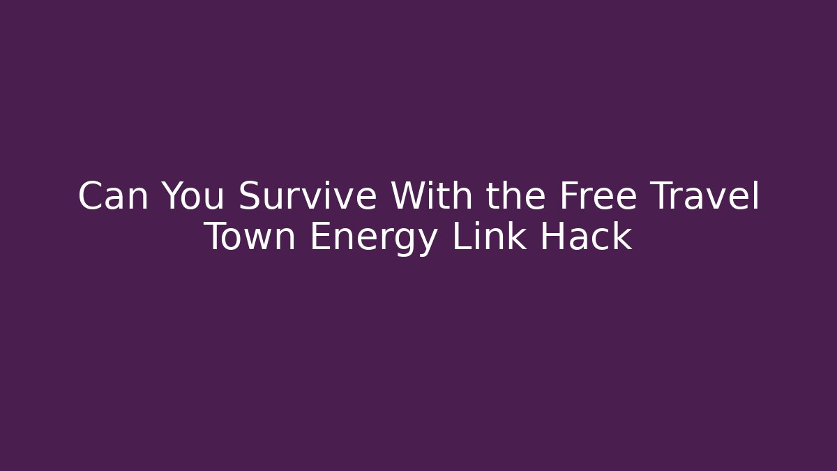 Can You Survive With the Free Travel Town Energy Link Hack