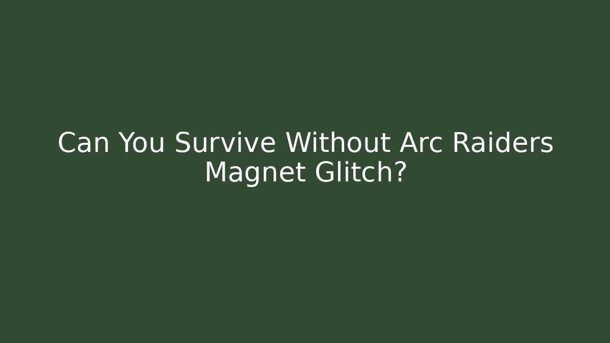 Can You Survive Without Arc Raiders Magnet Glitch?