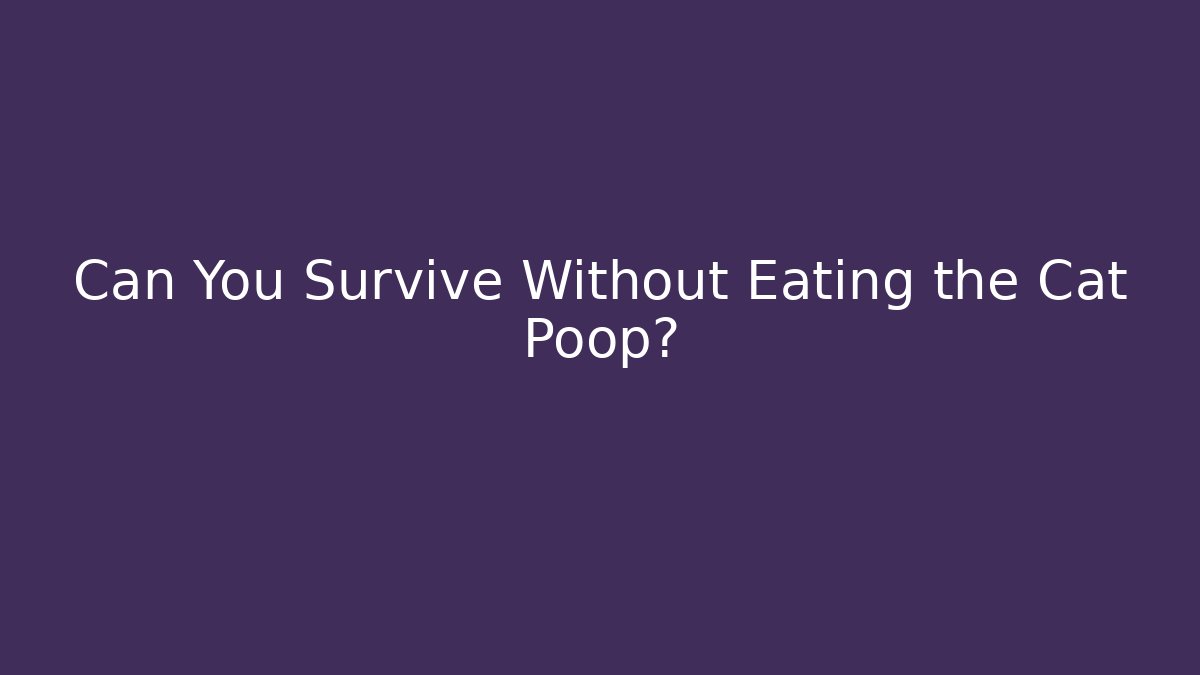 Can You Survive Without Eating the Cat Poop?
