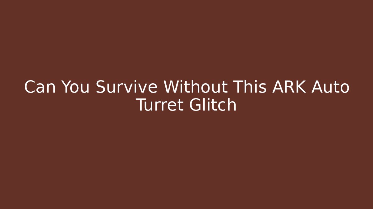 Can You Survive Without This ARK Auto Turret Glitch