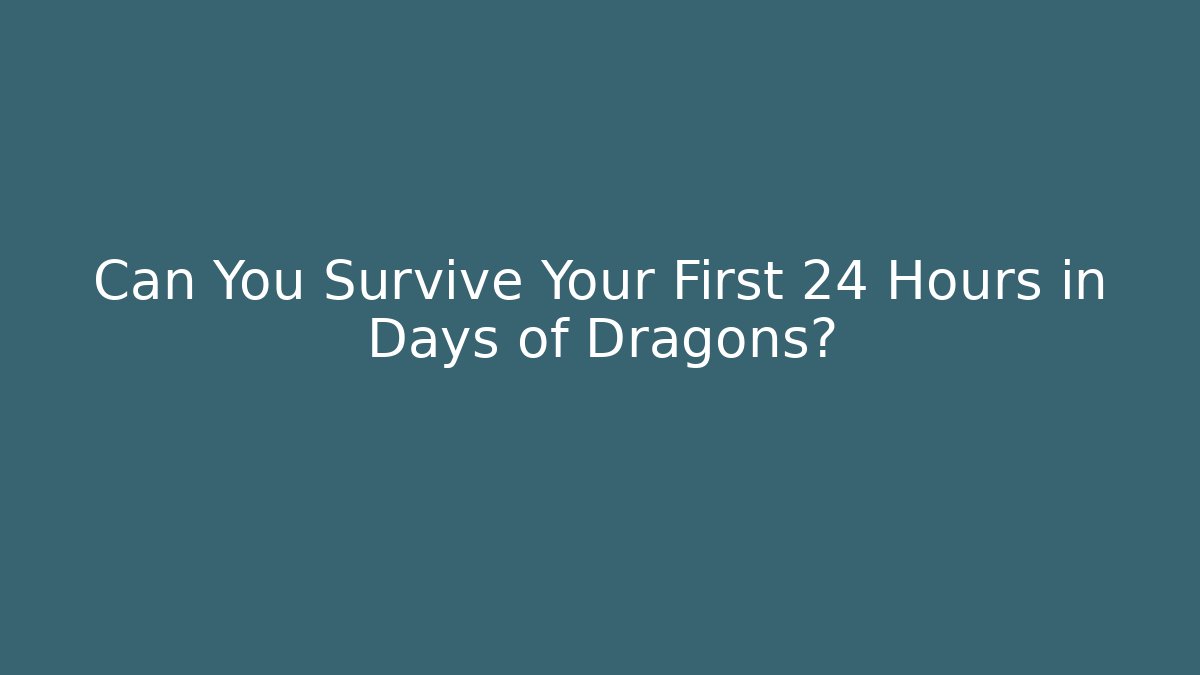 Can You Survive Your First 24 Hours in Days of Dragons?