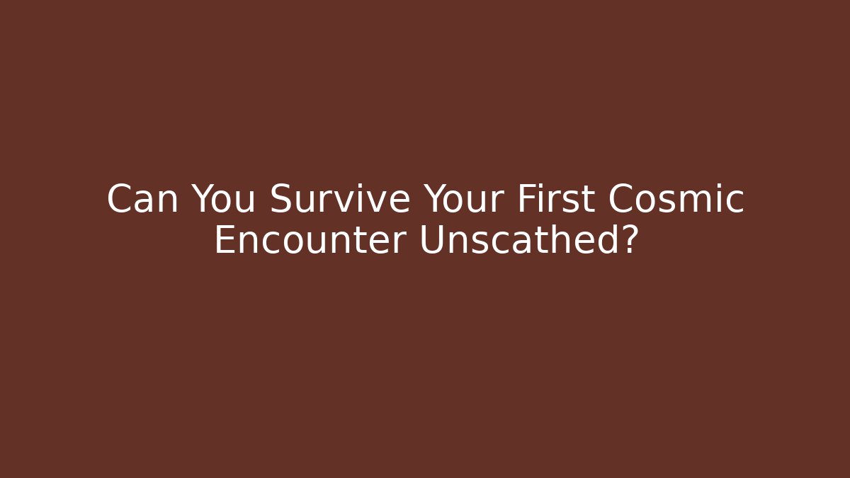 Can You Survive Your First Cosmic Encounter Unscathed?