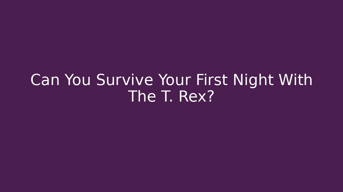 Can You Survive Your First Night With The T. Rex?