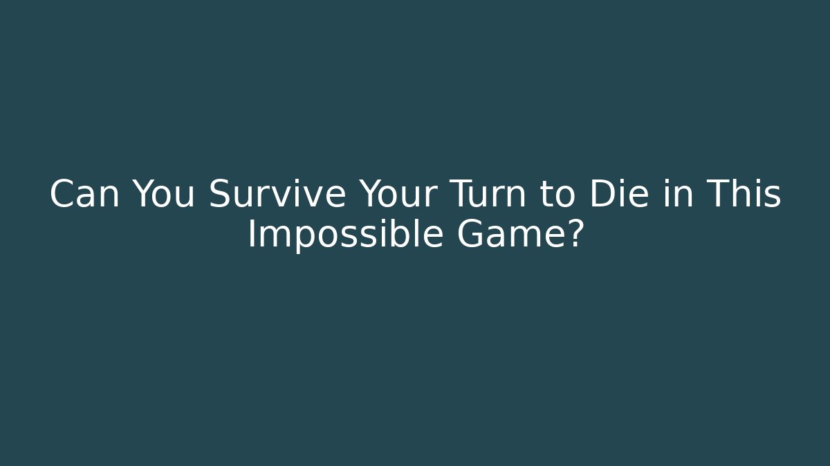 Can You Survive Your Turn to Die in This Impossible Game?