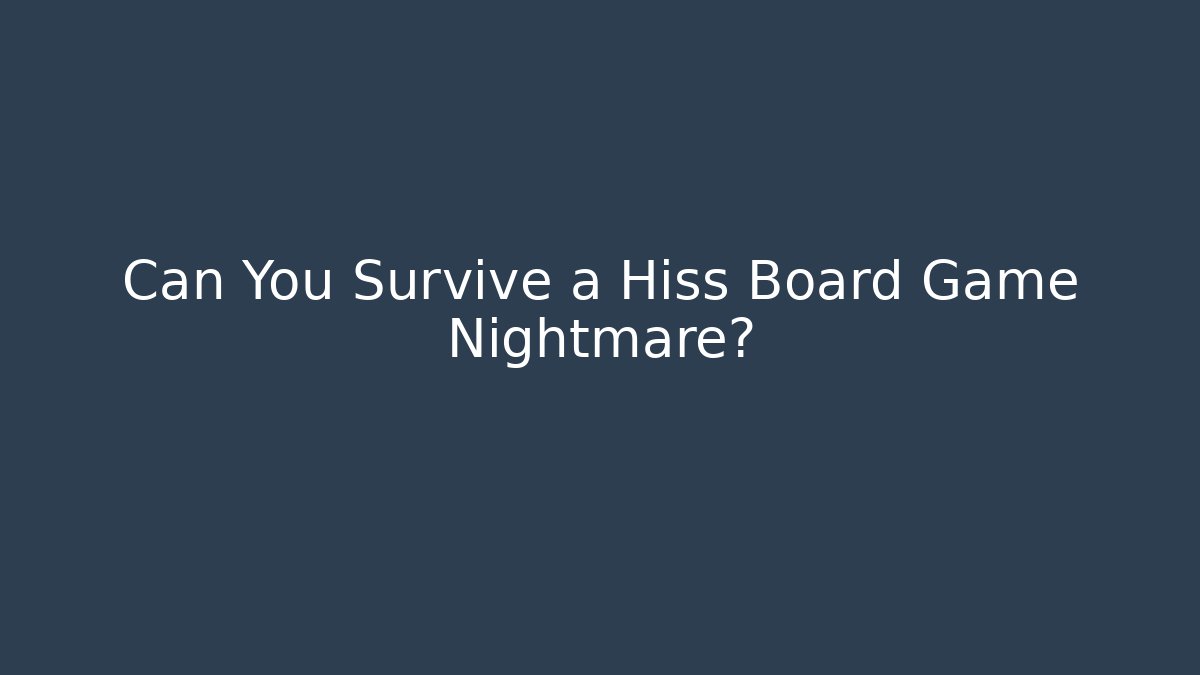 Can You Survive a Hiss Board Game Nightmare?