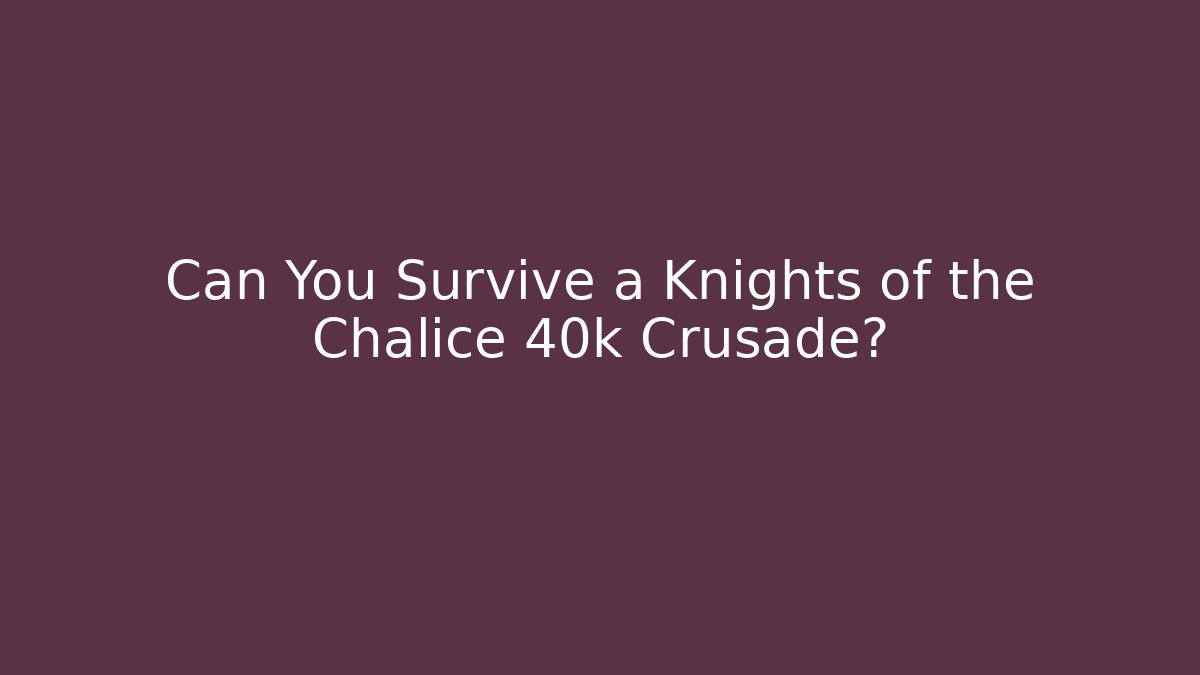 Can You Survive a Knights of the Chalice 40k Crusade? - Felix Cat Insurance