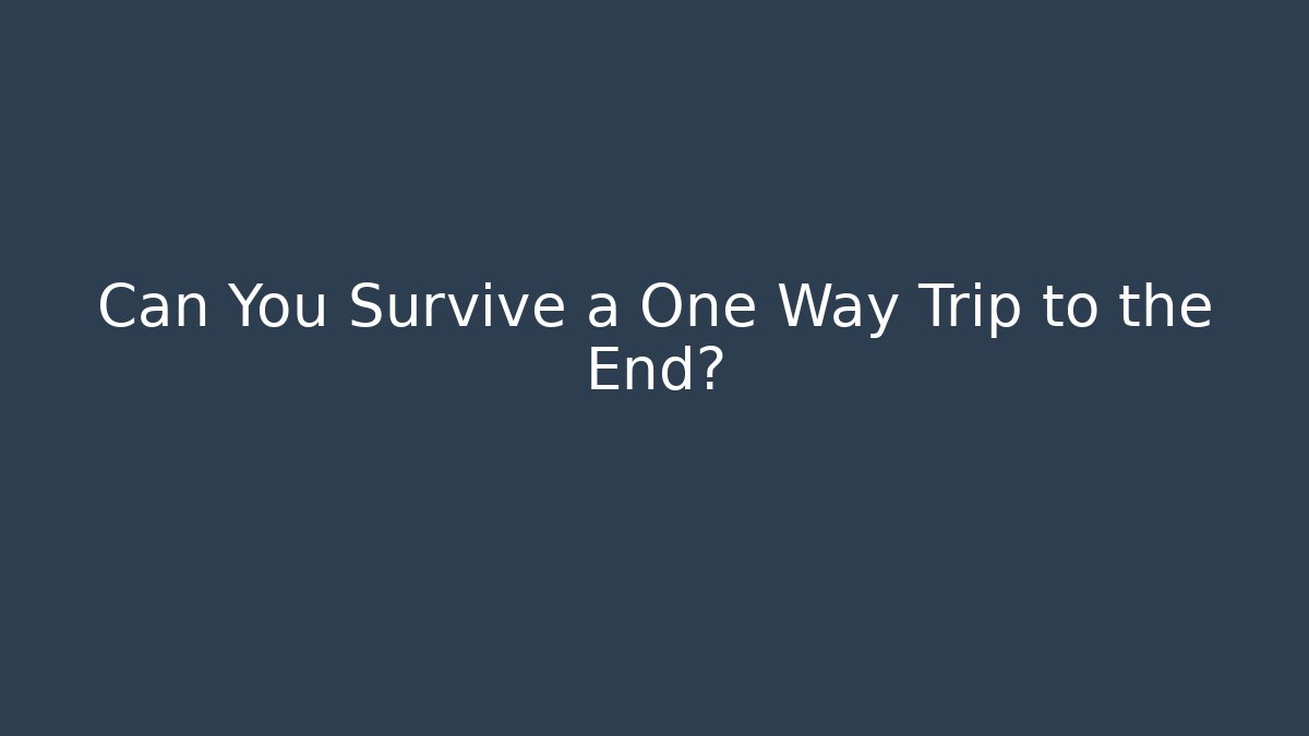 Can You Survive a One Way Trip to the End?