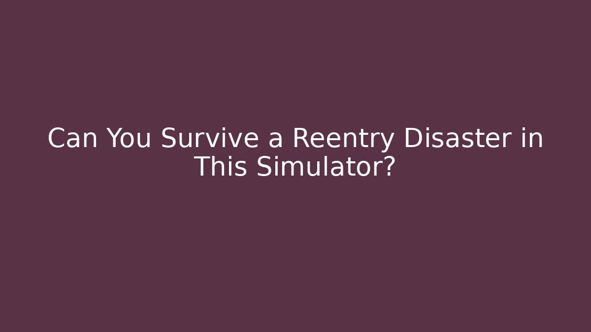 Can You Survive a Reentry Disaster in This Simulator?