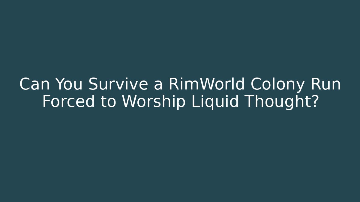 Can You Survive a RimWorld Colony Run Forced to Worship Liquid Thought?