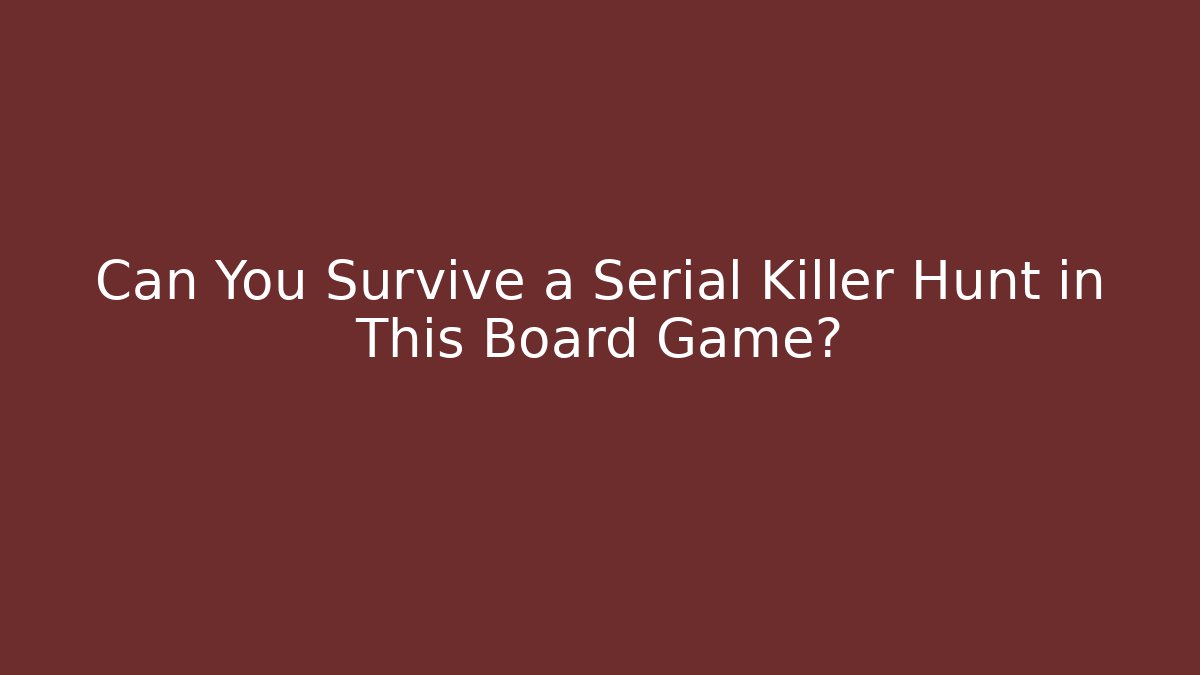 Can You Survive a Serial Killer Hunt in This Board Game?