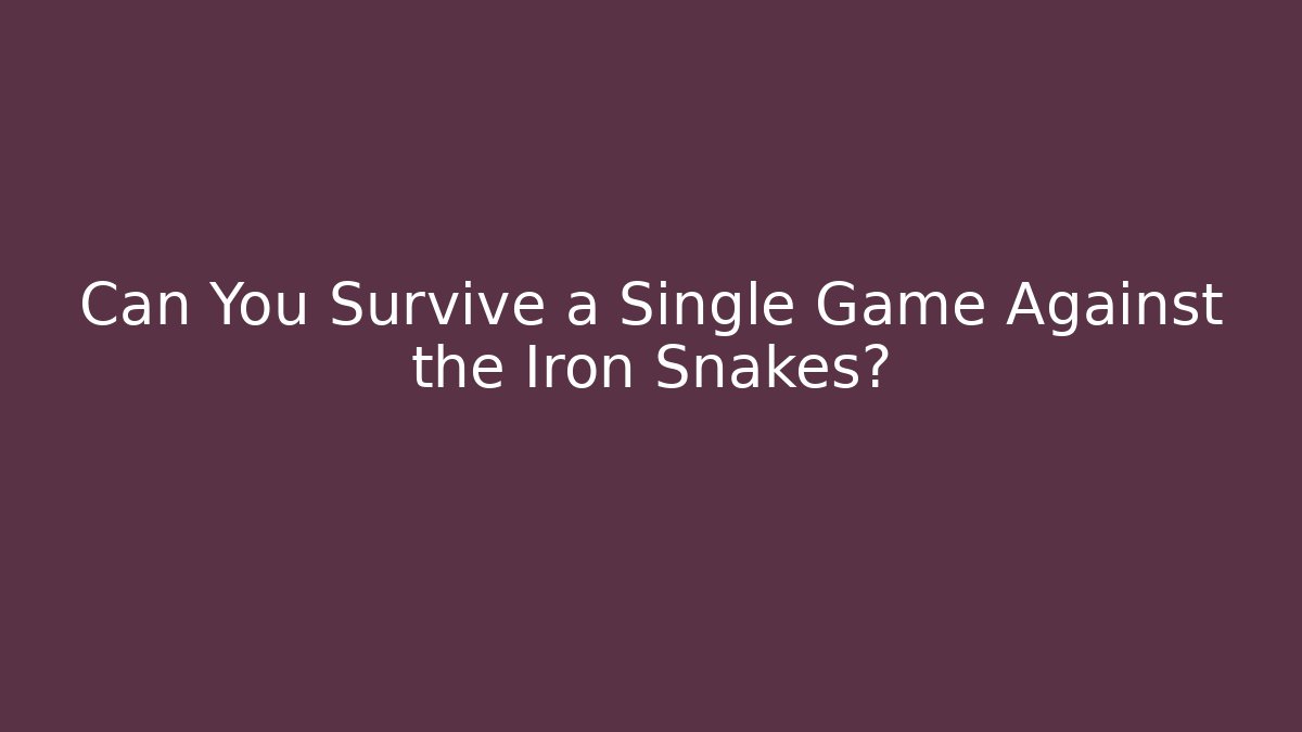 Can You Survive a Single Game Against the Iron Snakes?