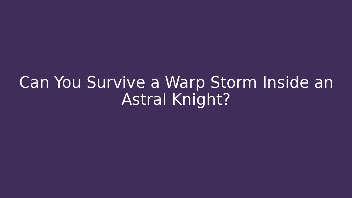 Can You Survive a Warp Storm Inside an Astral Knight?