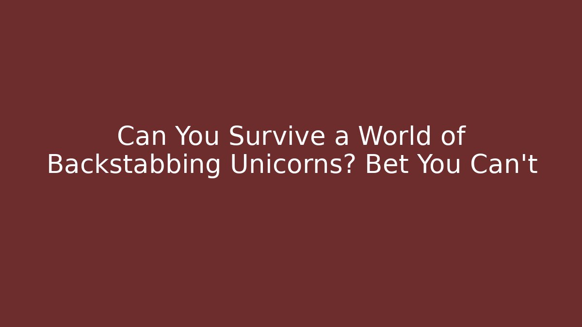 Can You Survive a World of Backstabbing Unicorns? Bet You Can't