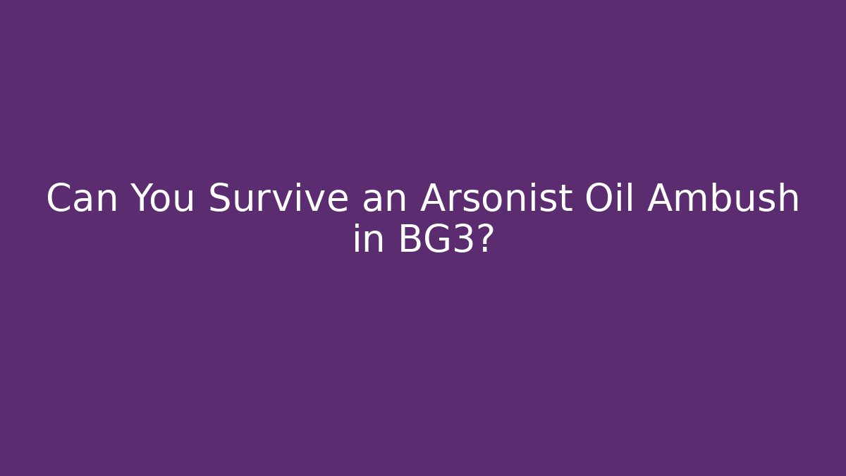 Can You Survive an Arsonist Oil Ambush in BG3?