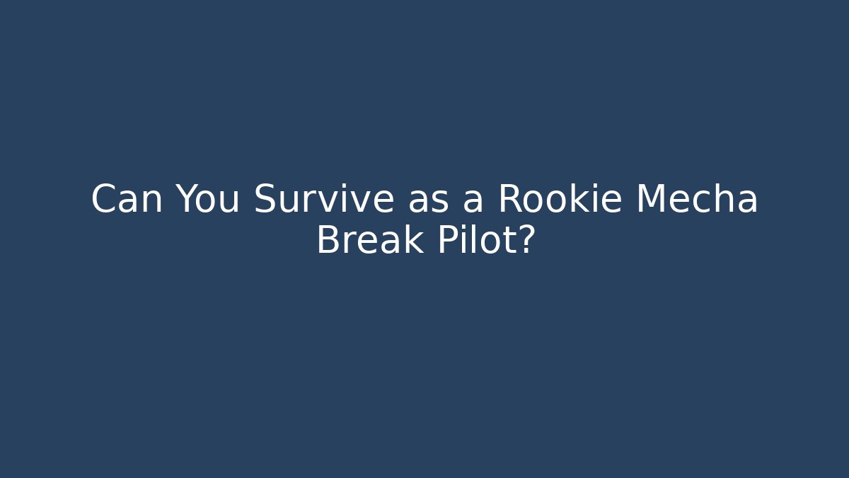 Can You Survive as a Rookie Mecha Break Pilot?