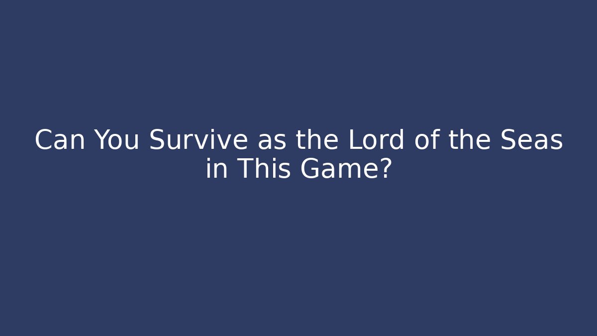 Can You Survive as the Lord of the Seas in This Game?