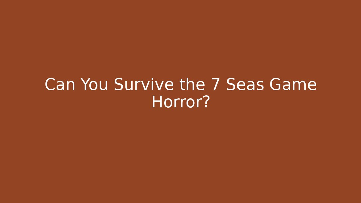 Can You Survive the 7 Seas Game Horror? - Felix Cat Insurance