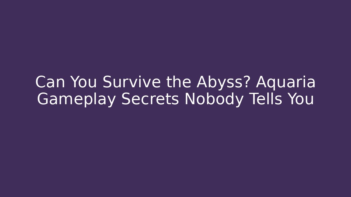 Can You Survive the Abyss? Aquaria Gameplay Secrets Nobody Tells You