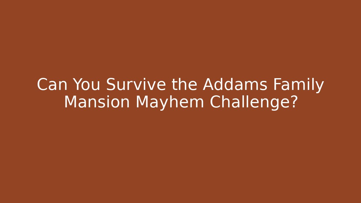 Can You Survive the Addams Family Mansion Mayhem Challenge?