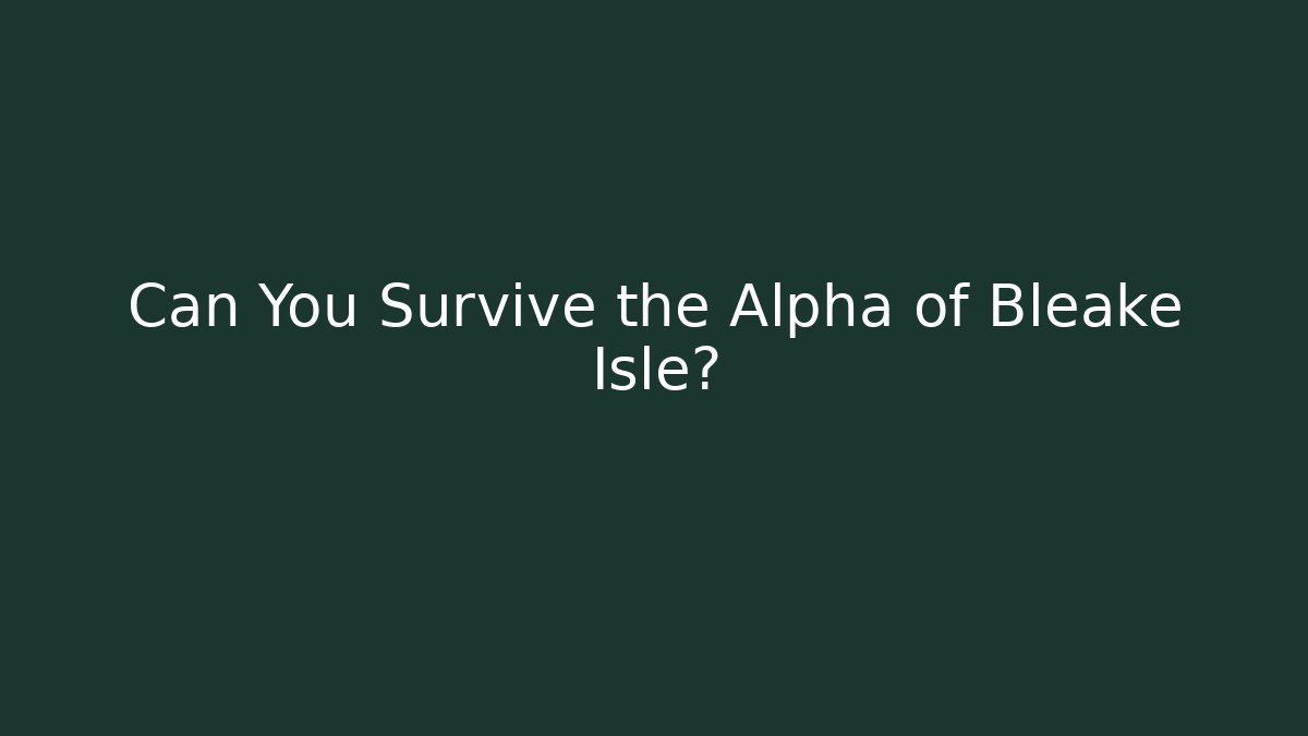 Can You Survive the Alpha of Bleake Isle?