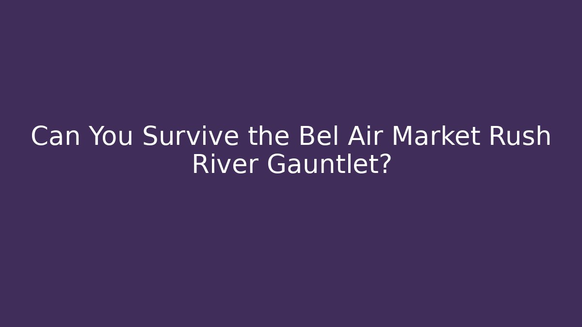 Can You Survive the Bel Air Market Rush River Gauntlet?