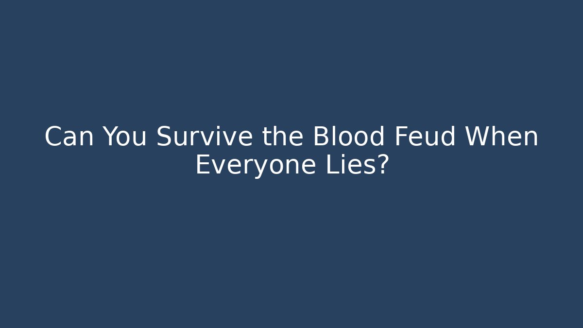 Can You Survive the Blood Feud When Everyone Lies?