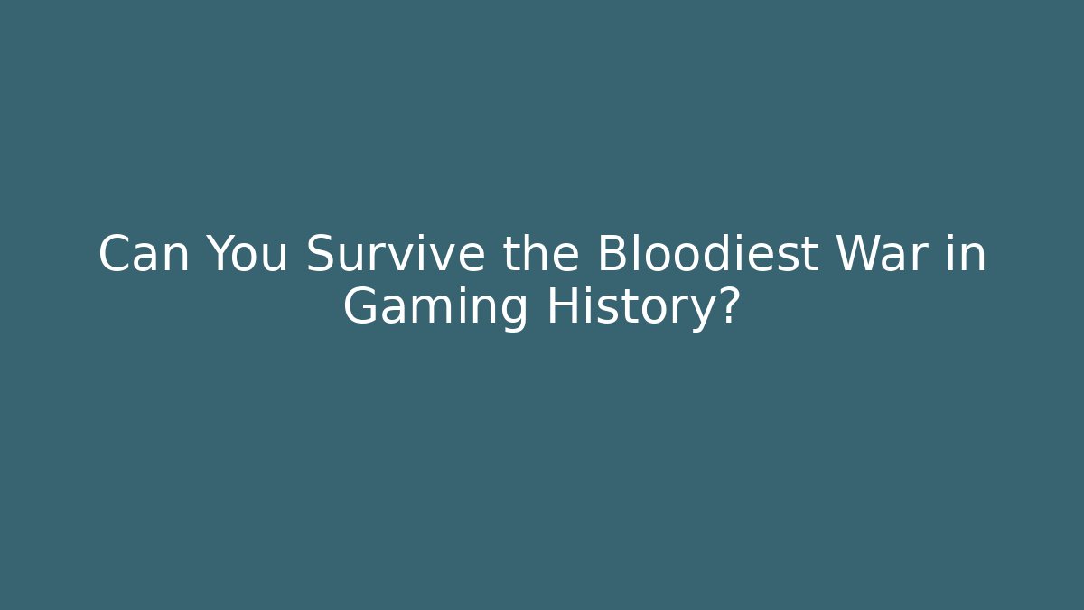 Can You Survive the Bloodiest War in Gaming History?