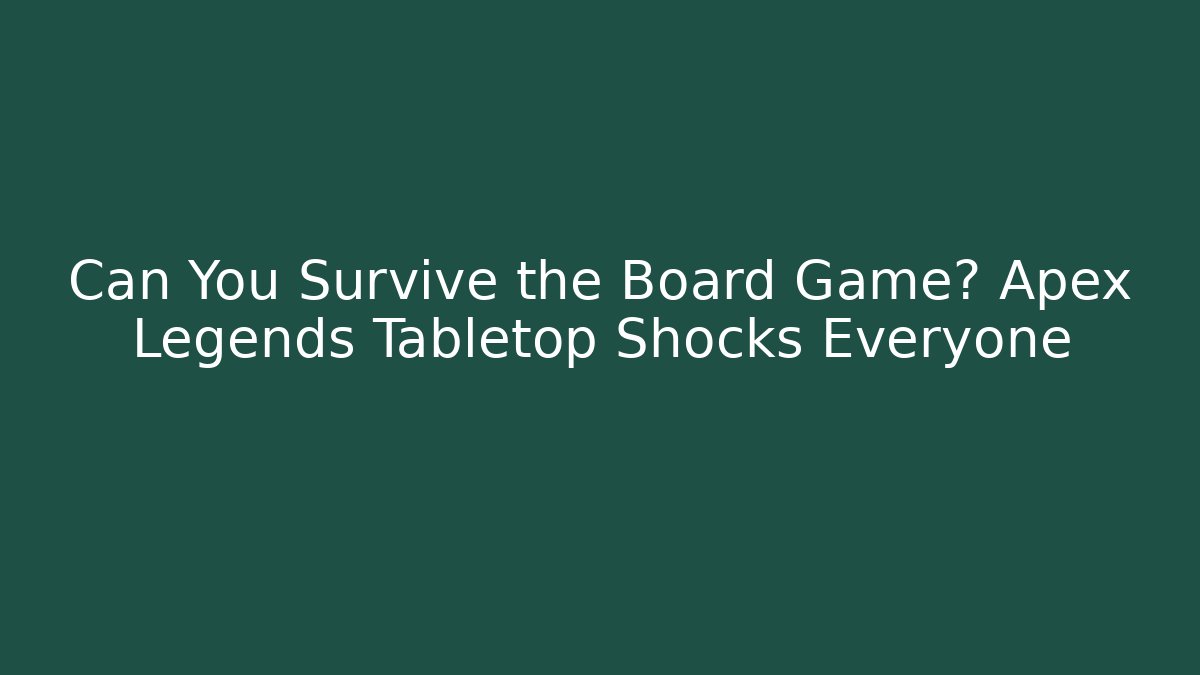 Can You Survive the Board Game? Apex Legends Tabletop Shocks Everyone