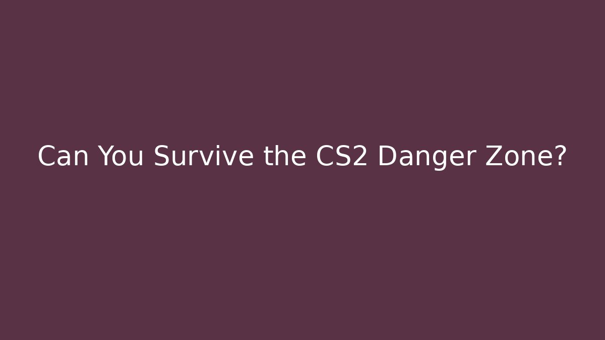 Can You Survive the CS2 Danger Zone?