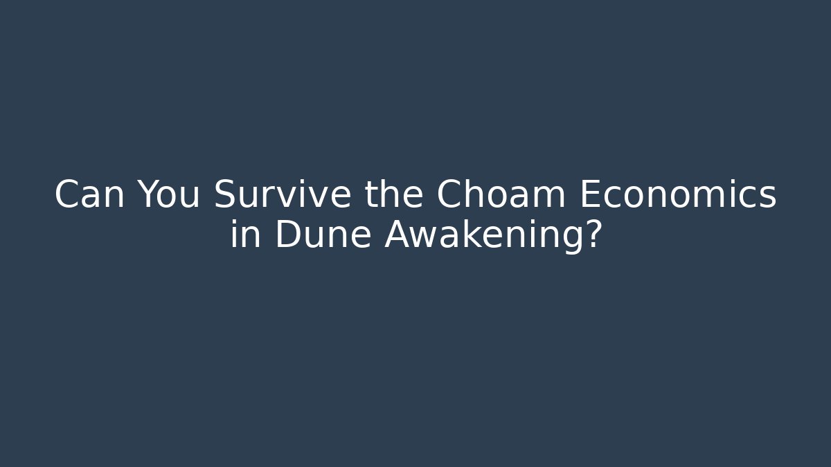 Can You Survive the Choam Economics in Dune Awakening?