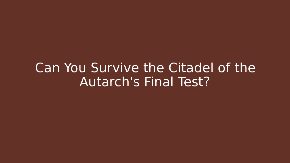 Can You Survive the Citadel of the Autarch's Final Test?