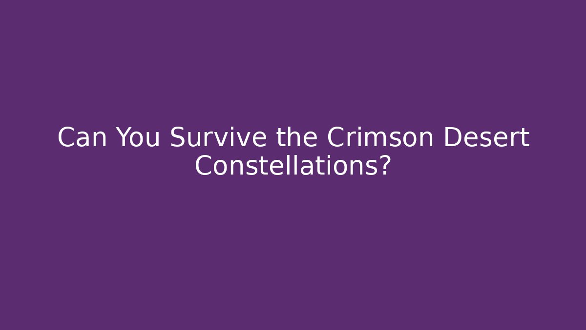 Can You Survive the Crimson Desert Constellations?